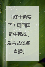 终于免费了！周四国足生死战，爱奇艺免费直播